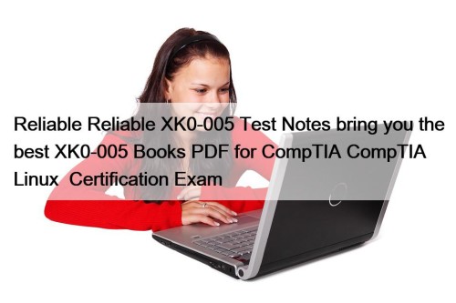 Reliable Reliable XK0-005 Test Notes bring you the best XK0-005 Books PDF for CompTIA CompTIA Linux+ Certification Exam