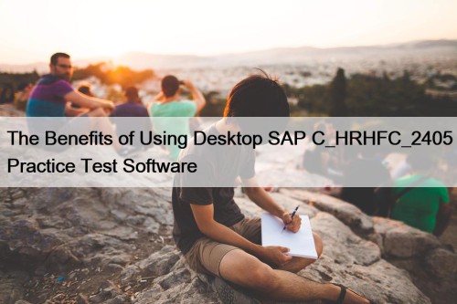 The Benefits of Using Desktop SAP C_HRHFC_2405 Practice Test Software