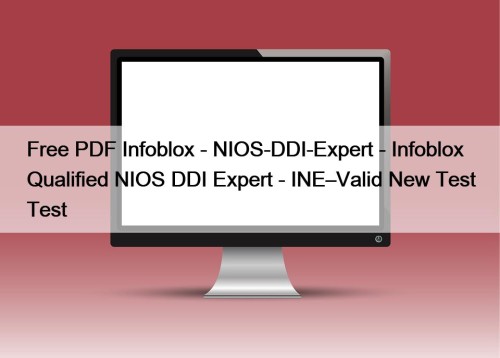 Free PDF Infoblox - NIOS-DDI-Expert - Infoblox Qualified NIOS DDI Expert - INE–Valid New Test Test