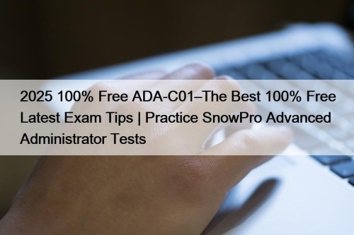 2025 100% Free ADA-C01–The Best 100% Free Latest Exam Tips | Practice SnowPro Advanced Administrator Tests