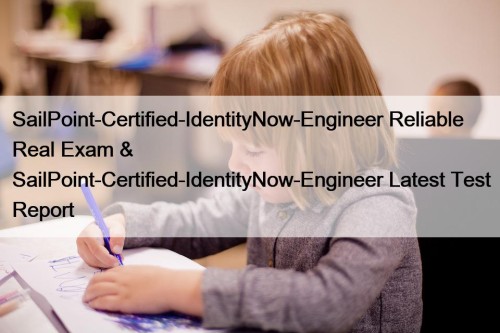 SailPoint-Certified-IdentityNow-Engineer Reliable Real Exam & SailPoint-Certified-IdentityNow-Engineer Latest Test Report