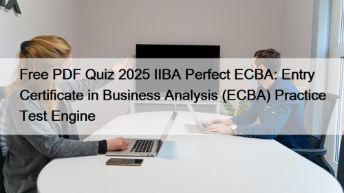 Free PDF Quiz 2025 IIBA Perfect ECBA: Entry Certificate in Business Analysis (ECBA) Practice Test Engine