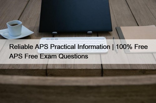 Reliable APS Practical Information | 100% Free APS Free Exam Questions