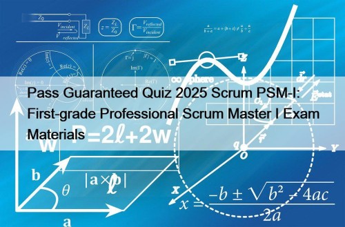 Pass Guaranteed Quiz 2025 Scrum PSM-I: First-grade Professional Scrum Master I Exam Materials