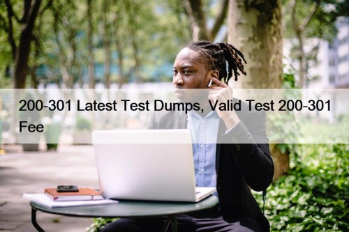200-301 Latest Test Dumps, Valid Test 200-301 Fee