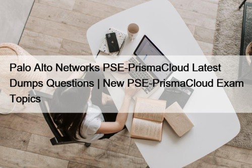 Palo Alto Networks PSE-PrismaCloud Latest Dumps Questions | New PSE-PrismaCloud Exam Topics