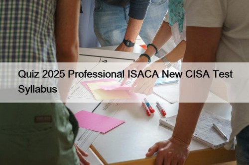 Quiz 2025 Professional ISACA New CISA Test Syllabus