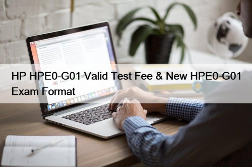 HP HPE0-G01 Valid Test Fee & New HPE0-G01 Exam Format