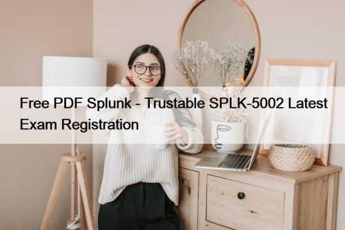 Free PDF Splunk - Trustable SPLK-5002 Latest Exam Registration