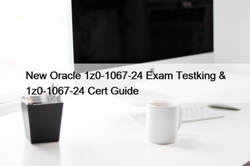 New Oracle 1z0-1067-24 Exam Testking & 1z0-1067-24 Cert Guide