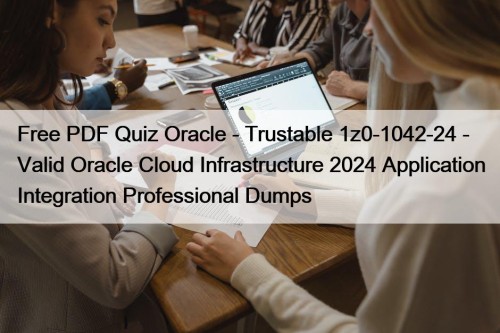 Free PDF Quiz Oracle - Trustable 1z0-1042-24 - Valid Oracle Cloud Infrastructure 2024 Application Integration Professional Dumps