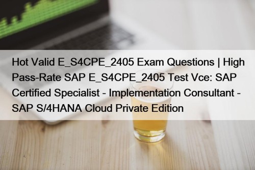 Hot Valid E_S4CPE_2405 Exam Questions | High Pass-Rate SAP E_S4CPE_2405 Test Vce: SAP Certified Specialist - Implementation Consultant - SAP S/4HANA Cloud Private Edition