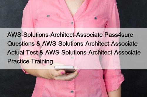 AWS-Solutions-Architect-Associate Pass4sure Questions & AWS-Solutions-Architect-Associate Actual Test & AWS-Solutions-Architect-Associate Practice Training