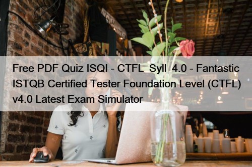 Free PDF Quiz ISQI - CTFL_Syll_4.0 - Fantastic ISTQB Certified Tester Foundation Level (CTFL) v4.0 Latest Exam Simulator