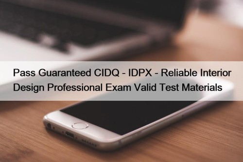 Pass Guaranteed CIDQ - IDPX - Reliable Interior Design Professional Exam Valid Test Materials