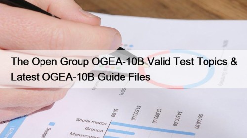 The Open Group OGEA-10B Valid Test Topics & Latest OGEA-10B Guide Files