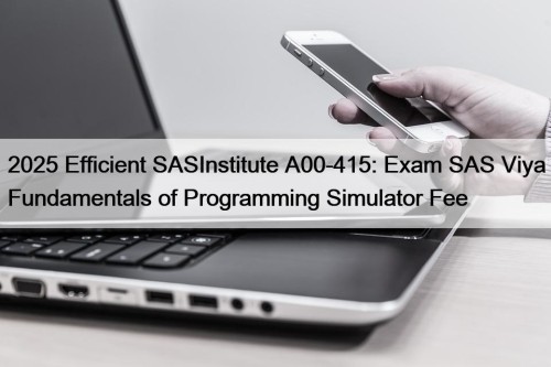 2025 Efficient SASInstitute A00-415: Exam SAS Viya Fundamentals of Programming Simulator Fee