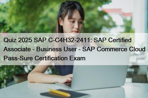 Quiz 2025 SAP C-C4H32-2411: SAP Certified Associate - Business User - SAP Commerce Cloud Pass-Sure Certification Exam