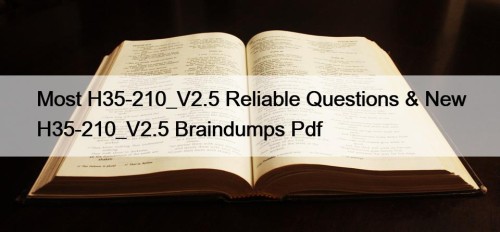Most H35-210_V2.5 Reliable Questions & New H35-210_V2.5 Braindumps Pdf