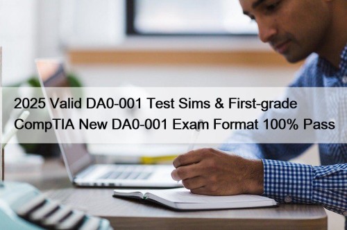 2025 Valid DA0-001 Test Sims & First-grade CompTIA New DA0-001 Exam Format 100% Pass