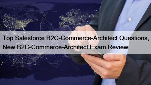 Top Salesforce B2C-Commerce-Architect Questions, New B2C-Commerce-Architect Exam Review