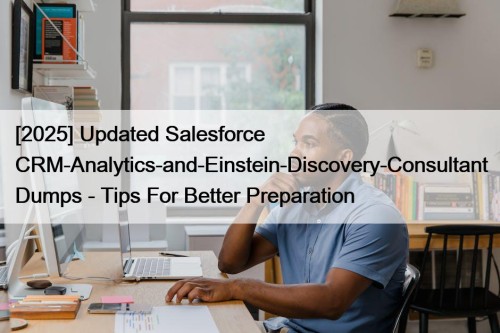 [2025] Updated Salesforce CRM-Analytics-and-Einstein-Discovery-Consultant Dumps - Tips For Better Preparation