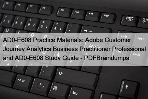 AD0-E608 Practice Materials: Adobe Customer Journey Analytics Business Practitioner Professional and AD0-E608 Study Guide - PDFBraindumps