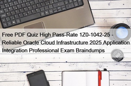 Free PDF Quiz High Pass-Rate 1Z0-1042-25 - Reliable Oracle Cloud Infrastructure 2025 Application Integration Professional Exam Braindumps