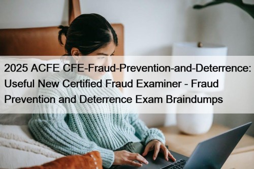 2025 ACFE CFE-Fraud-Prevention-and-Deterrence: Useful New Certified Fraud Examiner - Fraud Prevention and Deterrence Exam Braindumps
