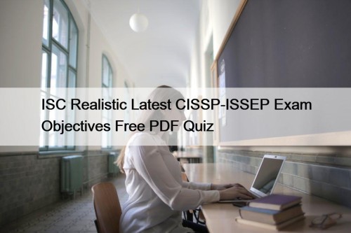 ISC Realistic Latest CISSP-ISSEP Exam Objectives Free PDF Quiz