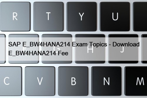 SAP E_BW4HANA214 Exam Topics - Download E_BW4HANA214 Fee