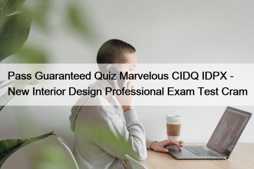 Pass Guaranteed Quiz Marvelous CIDQ IDPX - New Interior Design Professional Exam Test Cram