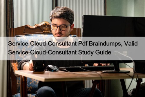 Service-Cloud-Consultant Pdf Braindumps, Valid Service-Cloud-Consultant Study Guide