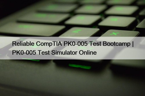 Reliable CompTIA PK0-005 Test Bootcamp | PK0-005 Test Simulator Online