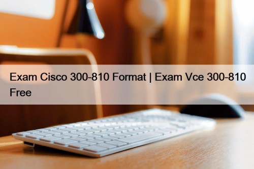 Exam Cisco 300-810 Format | Exam Vce 300-810 Free