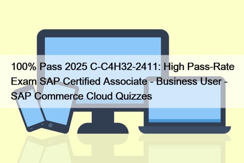 100% Pass 2025 C-C4H32-2411: High Pass-Rate Exam SAP Certified Associate - Business User - SAP Commerce Cloud Quizzes