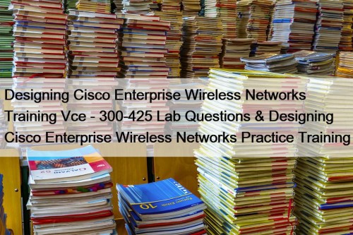 Designing Cisco Enterprise Wireless Networks Training Vce - 300-425 Lab Questions & Designing Cisco Enterprise Wireless Networks Practice Training