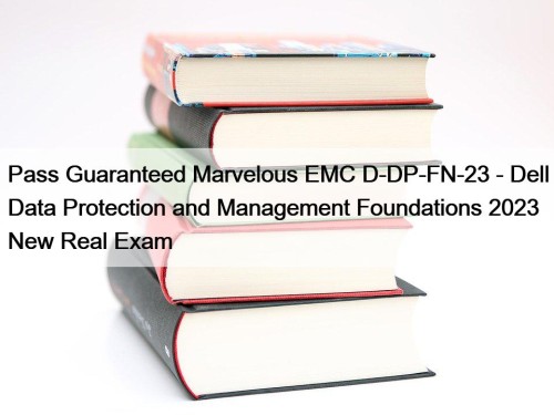 Pass Guaranteed Marvelous EMC D-DP-FN-23 - Dell Data Protection and Management Foundations 2023 New Real Exam