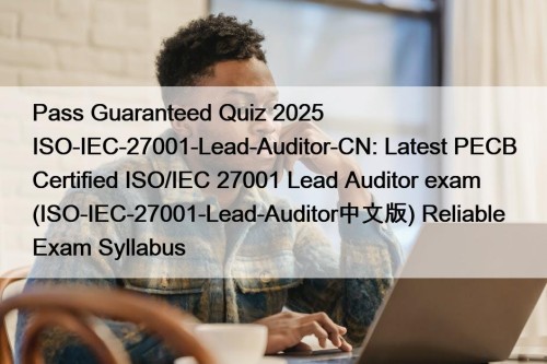 Pass Guaranteed Quiz 2025 ISO-IEC-27001-Lead-Auditor-CN: Latest PECB Certified ...