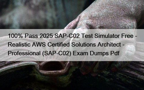 100% Pass 2025 SAP-C02 Test Simulator Free - Realistic AWS Certified Solutions Architect - Professional (SAP-C02) Exam Dumps Pdf