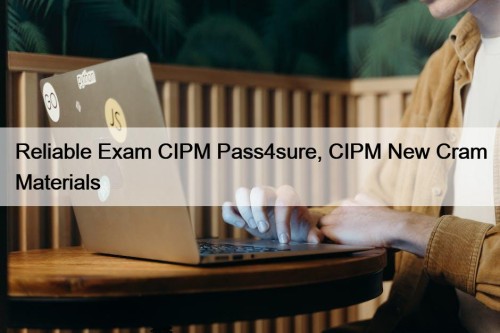 Reliable Exam CIPM Pass4sure, CIPM New Cram Materials