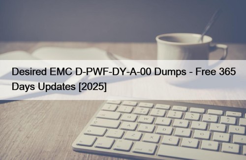 Desired EMC D-PWF-DY-A-00 Dumps - Free 365 Days Updates [2025]