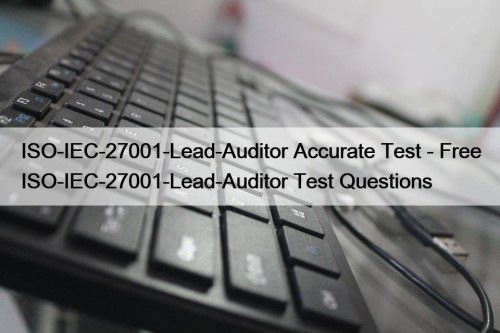 ISO-IEC-27001-Lead-Auditor Accurate Test - Free ISO-IEC-27001-Lead-Auditor Test Questions