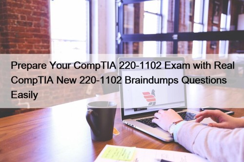 Prepare Your CompTIA 220-1102 Exam with Real CompTIA New 220-1102 Braindumps Questions Easily